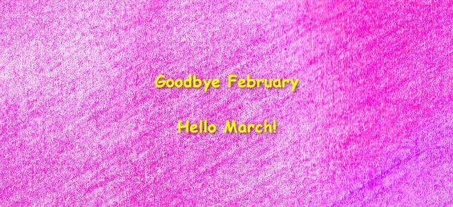 Goodbye February - Hello March!
